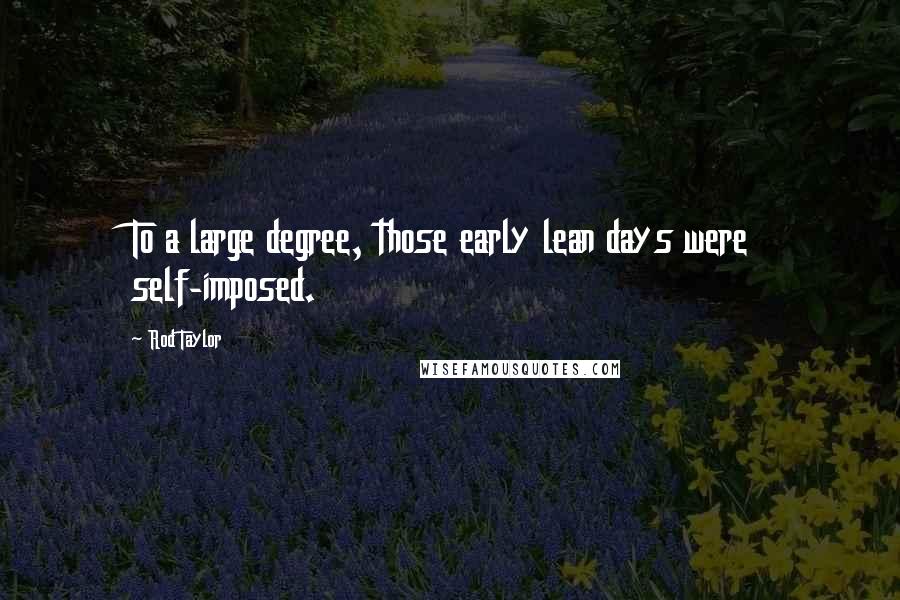 Rod Taylor Quotes: To a large degree, those early lean days were self-imposed.