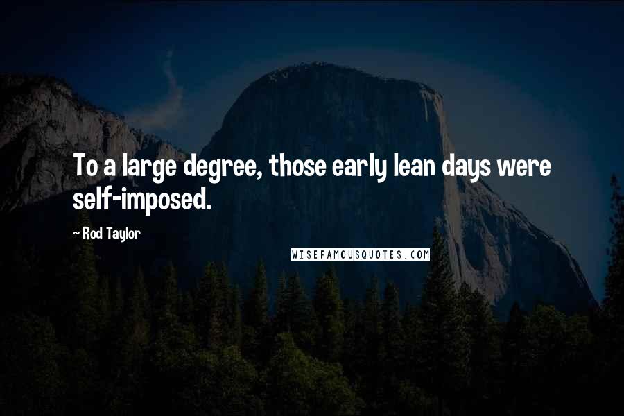 Rod Taylor Quotes: To a large degree, those early lean days were self-imposed.