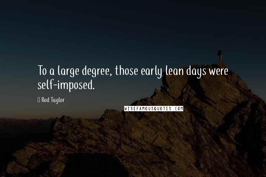 Rod Taylor Quotes: To a large degree, those early lean days were self-imposed.