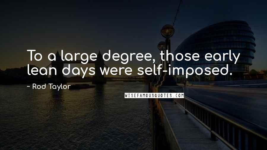 Rod Taylor Quotes: To a large degree, those early lean days were self-imposed.