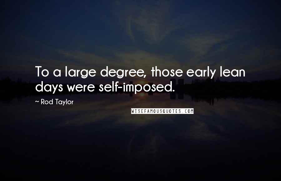 Rod Taylor Quotes: To a large degree, those early lean days were self-imposed.