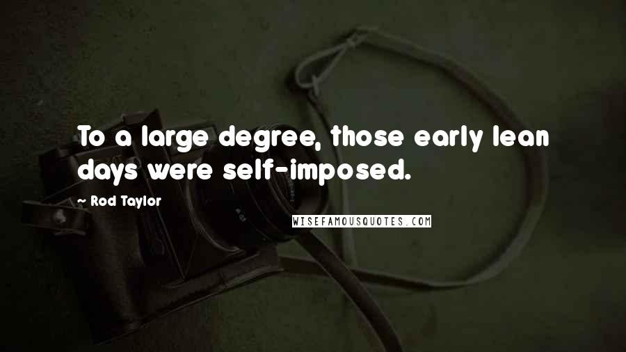 Rod Taylor Quotes: To a large degree, those early lean days were self-imposed.