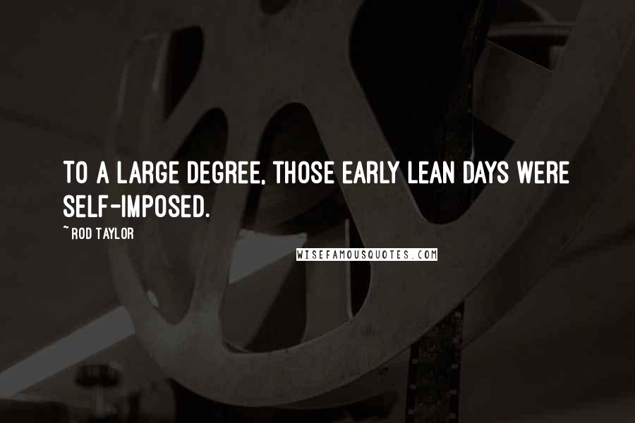 Rod Taylor Quotes: To a large degree, those early lean days were self-imposed.