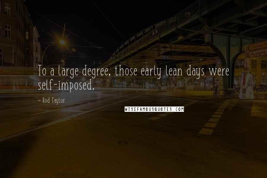 Rod Taylor Quotes: To a large degree, those early lean days were self-imposed.