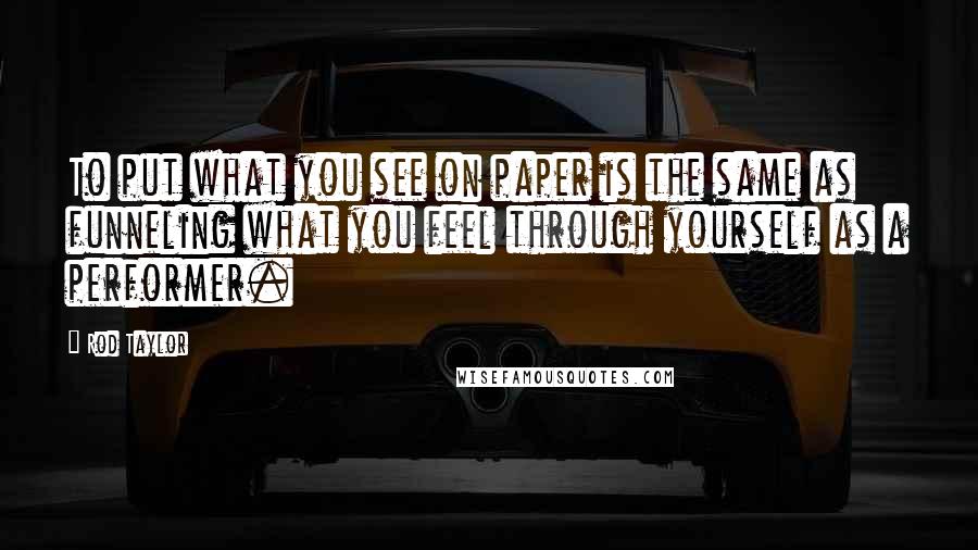 Rod Taylor Quotes: To put what you see on paper is the same as funneling what you feel through yourself as a performer.