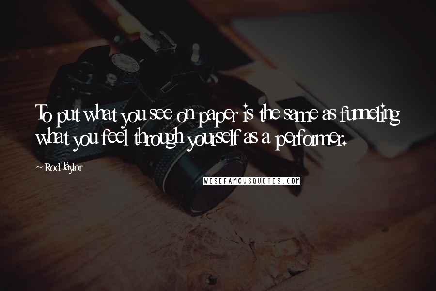 Rod Taylor Quotes: To put what you see on paper is the same as funneling what you feel through yourself as a performer.