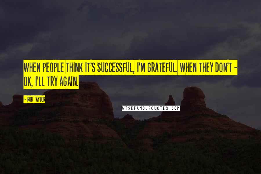 Rod Taylor Quotes: When people think it's successful, I'm grateful. When they don't - OK, I'll try again.