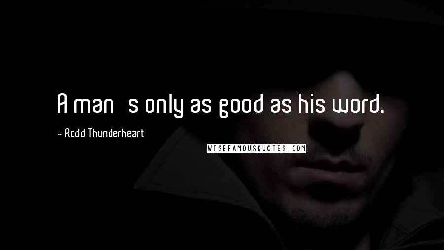 Rodd Thunderheart Quotes: A man's only as good as his word.