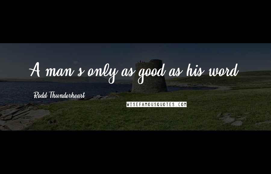 Rodd Thunderheart Quotes: A man's only as good as his word.