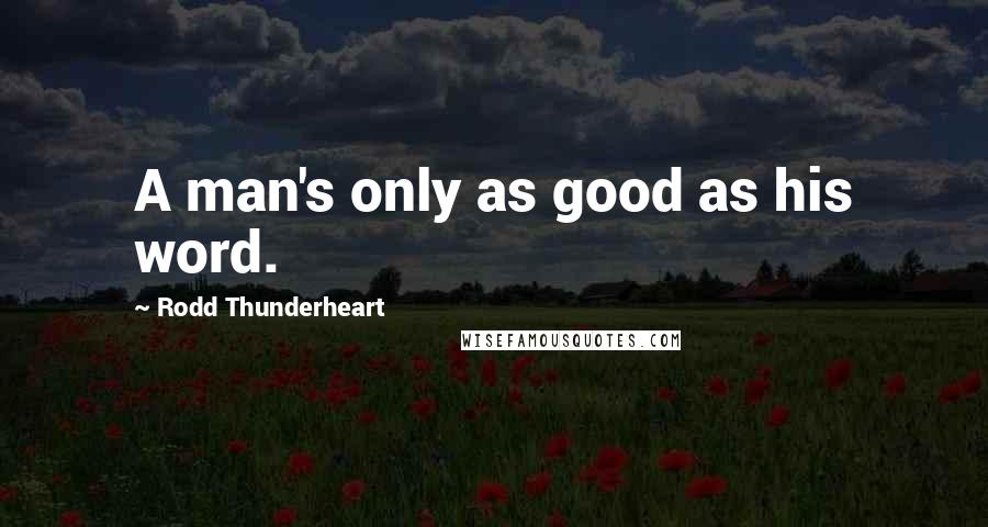 Rodd Thunderheart Quotes: A man's only as good as his word.