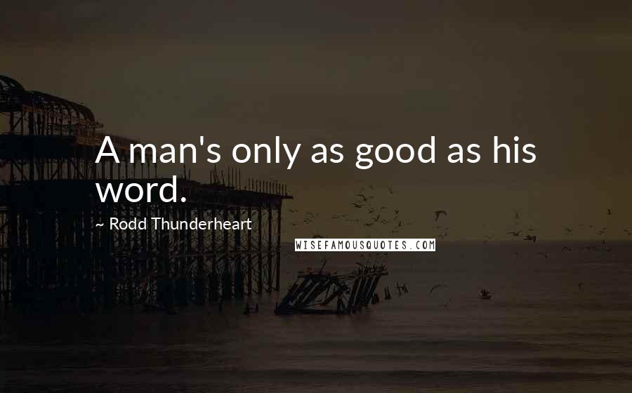 Rodd Thunderheart Quotes: A man's only as good as his word.