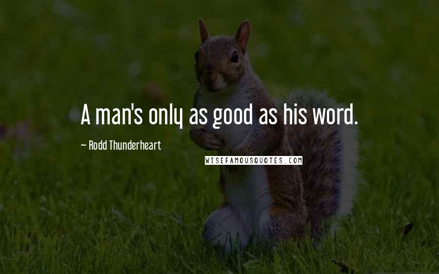 Rodd Thunderheart Quotes: A man's only as good as his word.