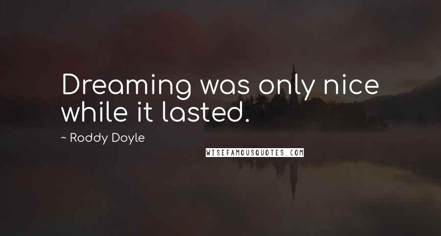 Roddy Doyle Quotes: Dreaming was only nice while it lasted.