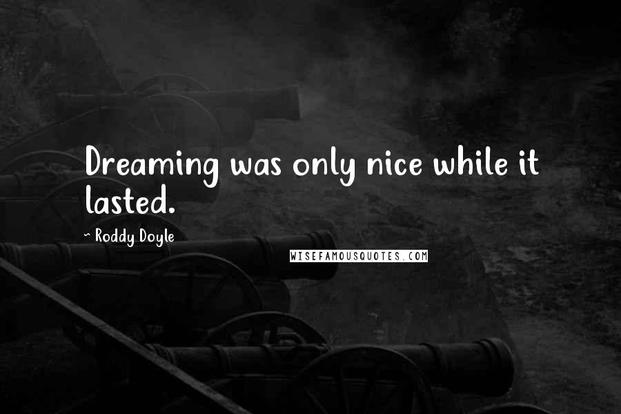 Roddy Doyle Quotes: Dreaming was only nice while it lasted.