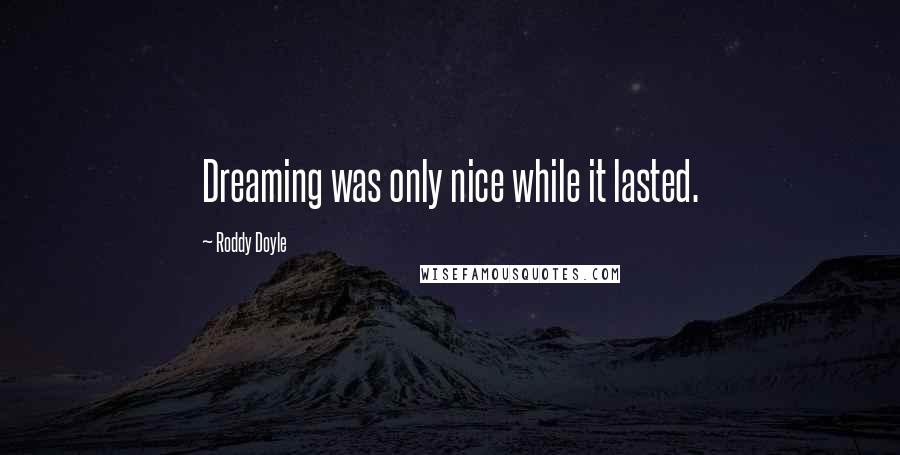 Roddy Doyle Quotes: Dreaming was only nice while it lasted.