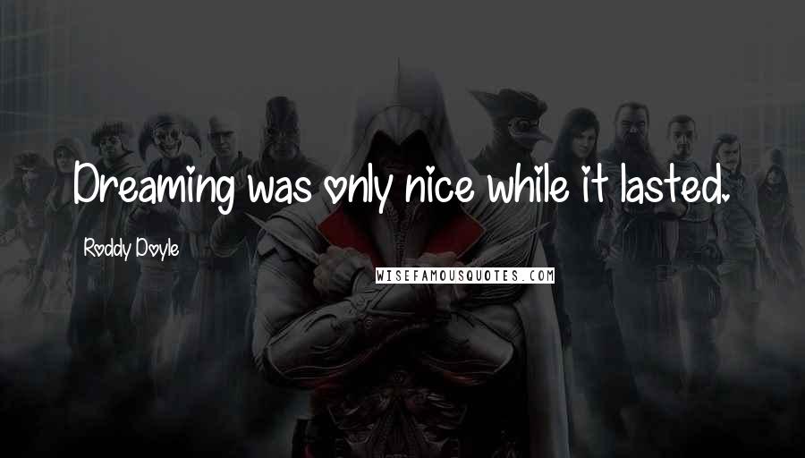 Roddy Doyle Quotes: Dreaming was only nice while it lasted.