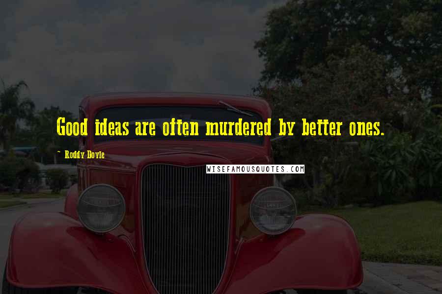 Roddy Doyle Quotes: Good ideas are often murdered by better ones.