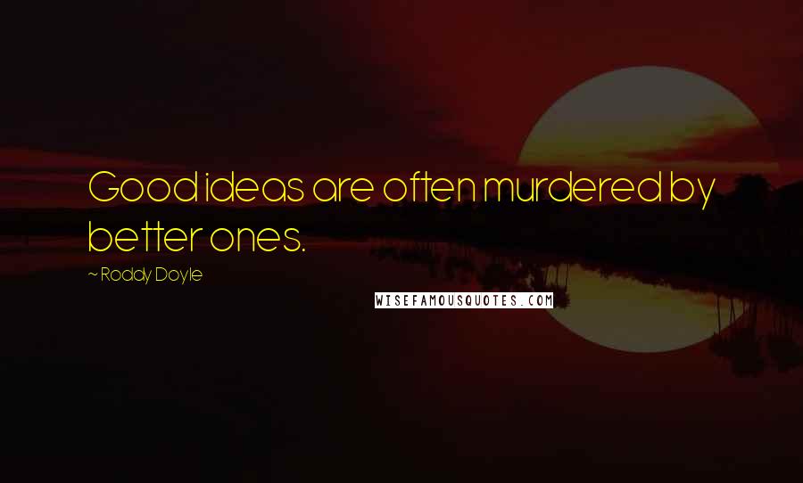 Roddy Doyle Quotes: Good ideas are often murdered by better ones.