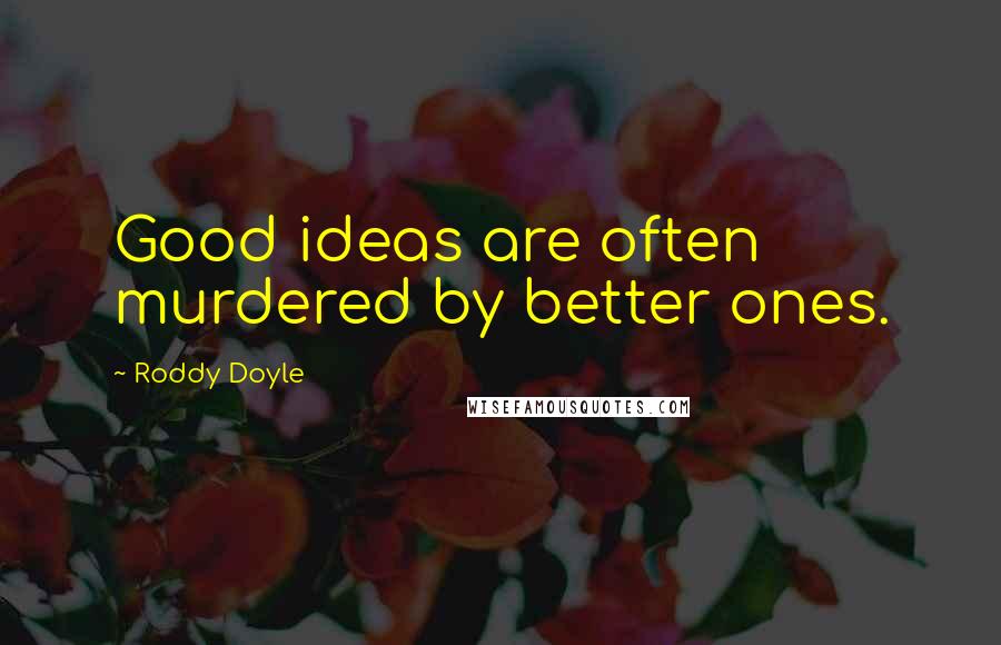 Roddy Doyle Quotes: Good ideas are often murdered by better ones.