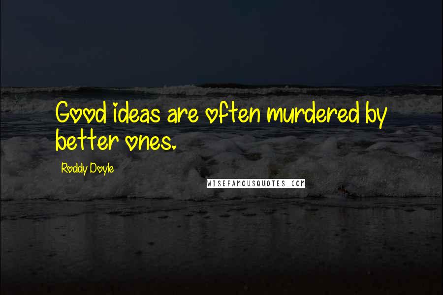 Roddy Doyle Quotes: Good ideas are often murdered by better ones.