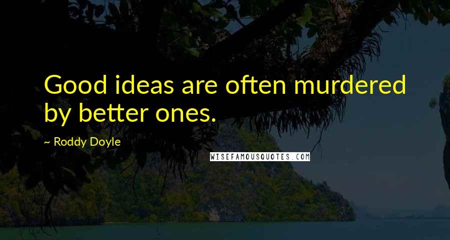 Roddy Doyle Quotes: Good ideas are often murdered by better ones.