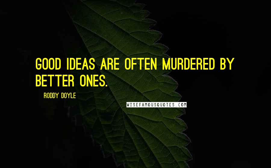 Roddy Doyle Quotes: Good ideas are often murdered by better ones.