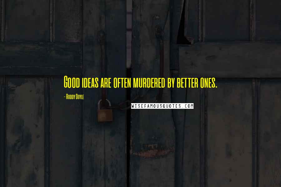 Roddy Doyle Quotes: Good ideas are often murdered by better ones.