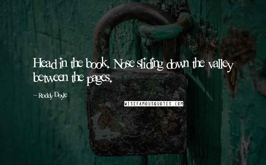 Roddy Doyle Quotes: Head in the book. Nose sliding down the valley between the pages.