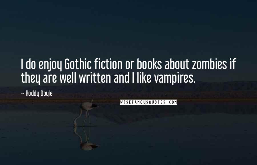 Roddy Doyle Quotes: I do enjoy Gothic fiction or books about zombies if they are well written and I like vampires.