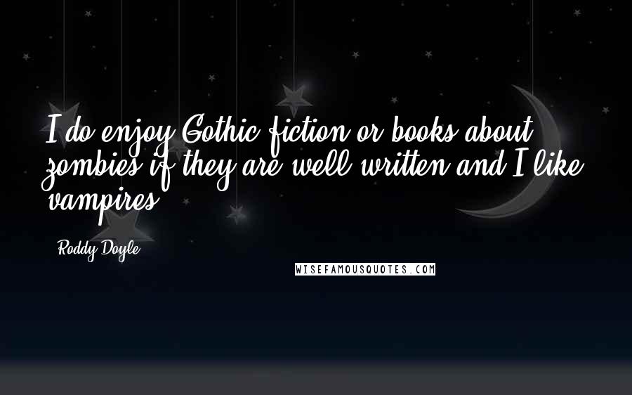 Roddy Doyle Quotes: I do enjoy Gothic fiction or books about zombies if they are well written and I like vampires.