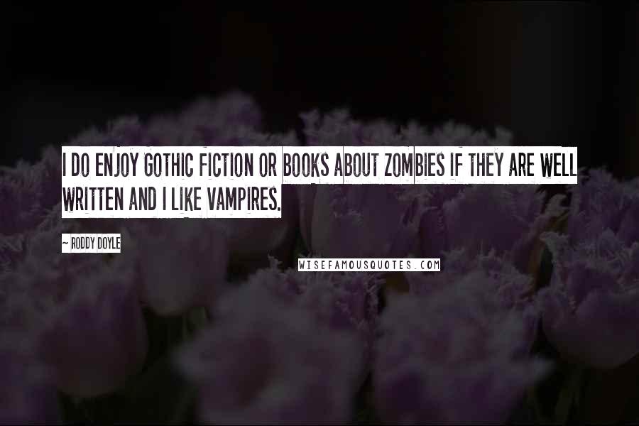 Roddy Doyle Quotes: I do enjoy Gothic fiction or books about zombies if they are well written and I like vampires.