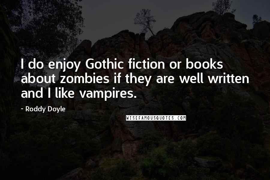 Roddy Doyle Quotes: I do enjoy Gothic fiction or books about zombies if they are well written and I like vampires.