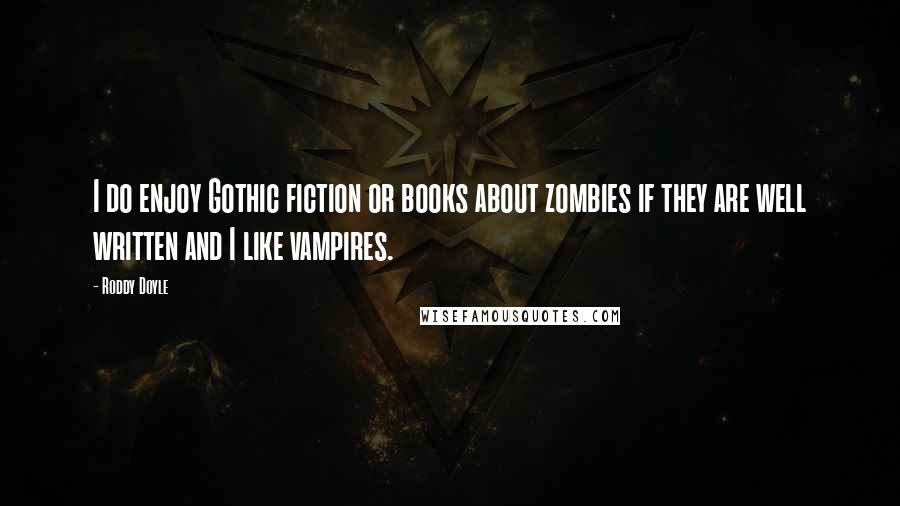 Roddy Doyle Quotes: I do enjoy Gothic fiction or books about zombies if they are well written and I like vampires.