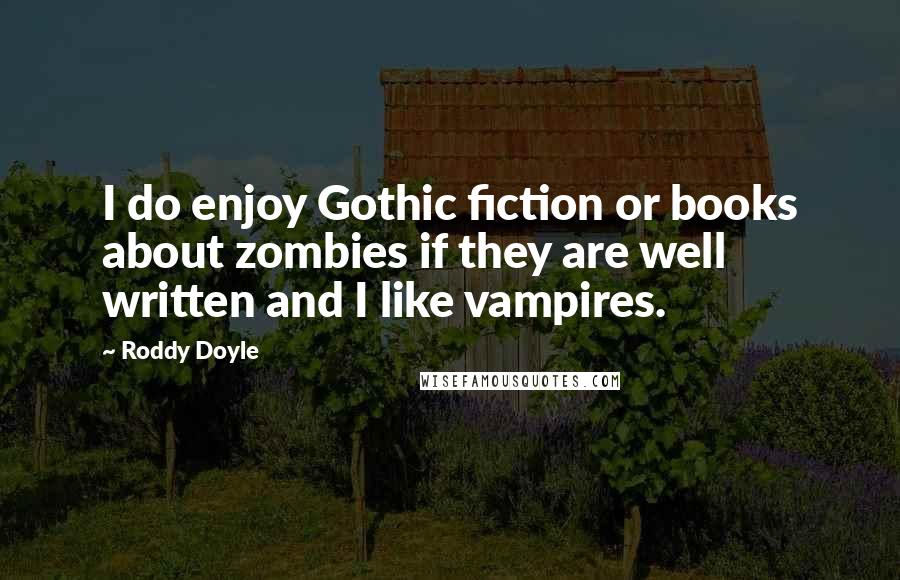 Roddy Doyle Quotes: I do enjoy Gothic fiction or books about zombies if they are well written and I like vampires.