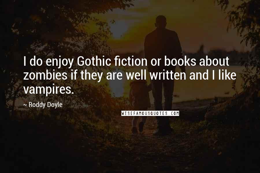 Roddy Doyle Quotes: I do enjoy Gothic fiction or books about zombies if they are well written and I like vampires.