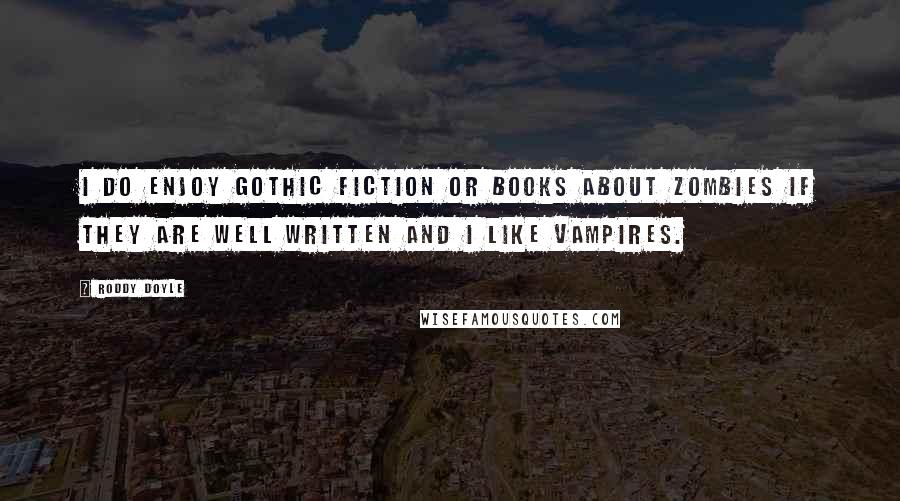 Roddy Doyle Quotes: I do enjoy Gothic fiction or books about zombies if they are well written and I like vampires.