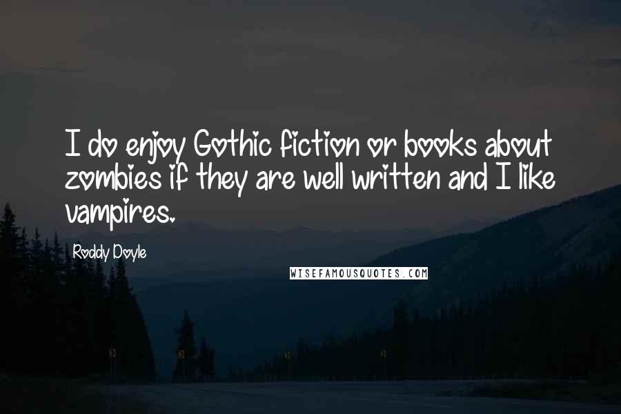 Roddy Doyle Quotes: I do enjoy Gothic fiction or books about zombies if they are well written and I like vampires.