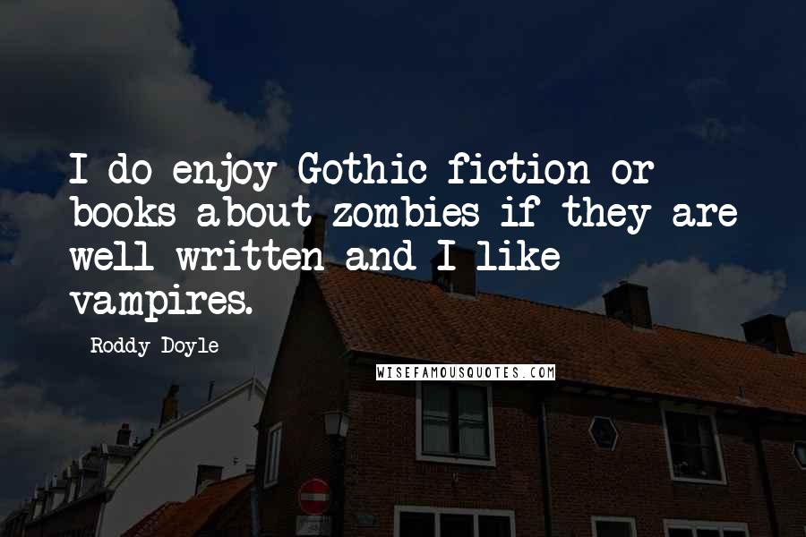 Roddy Doyle Quotes: I do enjoy Gothic fiction or books about zombies if they are well written and I like vampires.