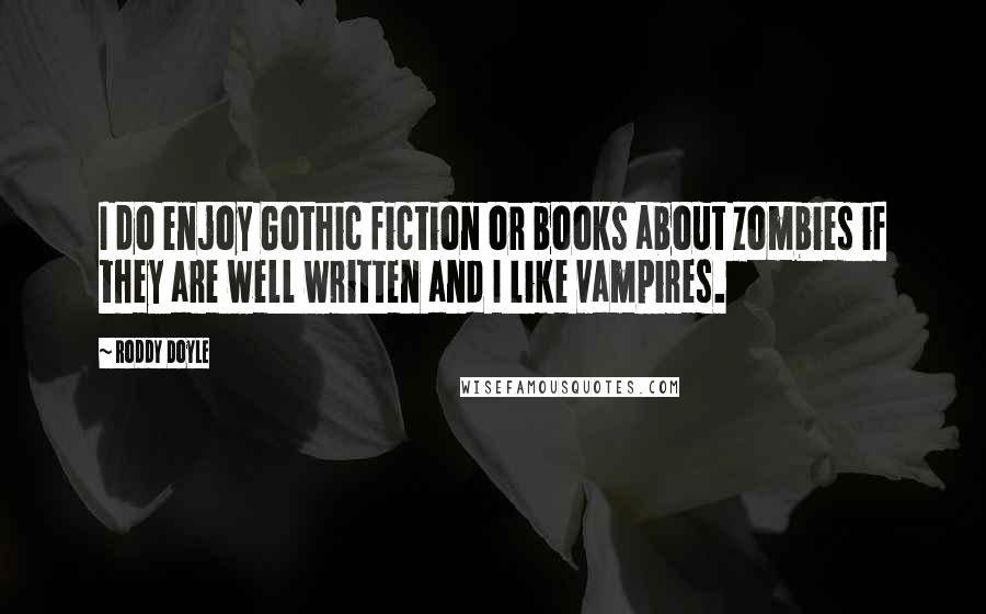 Roddy Doyle Quotes: I do enjoy Gothic fiction or books about zombies if they are well written and I like vampires.