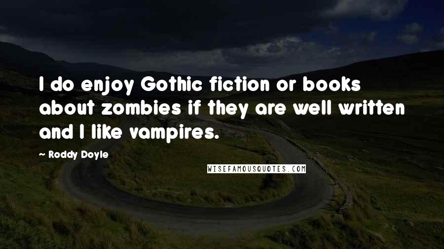 Roddy Doyle Quotes: I do enjoy Gothic fiction or books about zombies if they are well written and I like vampires.