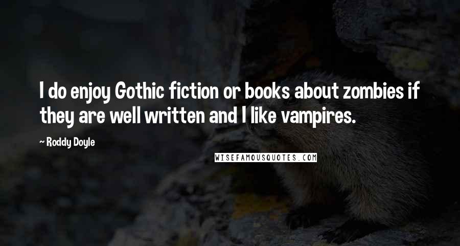 Roddy Doyle Quotes: I do enjoy Gothic fiction or books about zombies if they are well written and I like vampires.