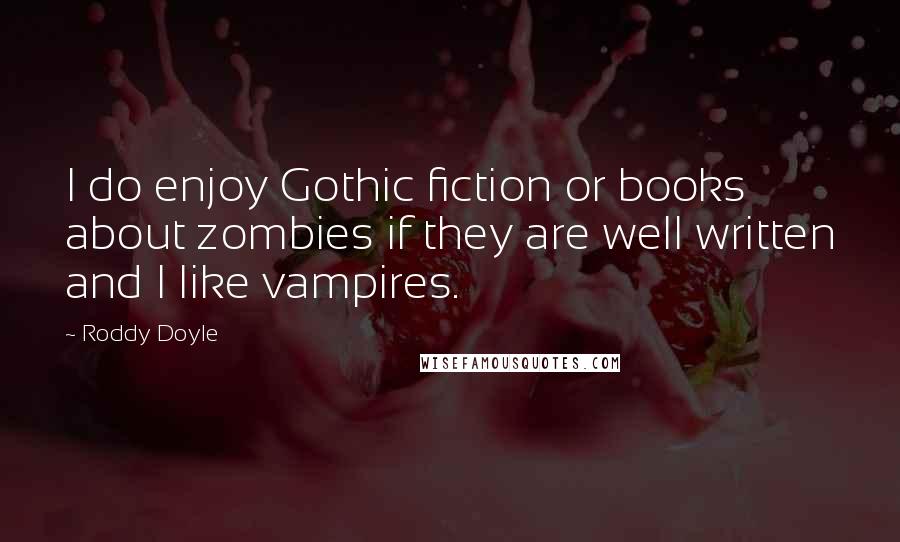 Roddy Doyle Quotes: I do enjoy Gothic fiction or books about zombies if they are well written and I like vampires.