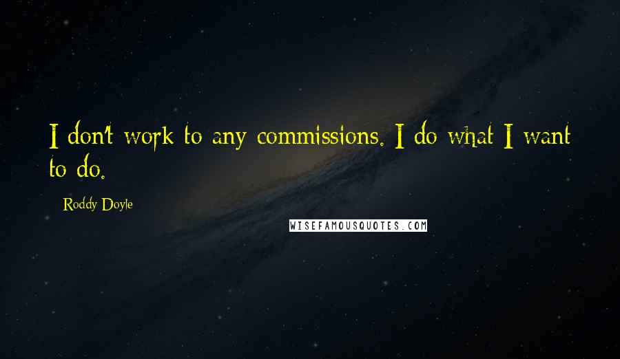 Roddy Doyle Quotes: I don't work to any commissions. I do what I want to do.