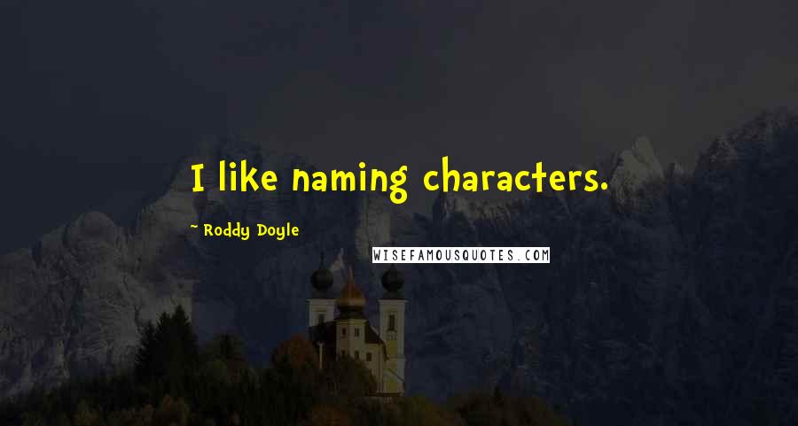 Roddy Doyle Quotes: I like naming characters.