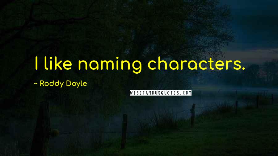 Roddy Doyle Quotes: I like naming characters.