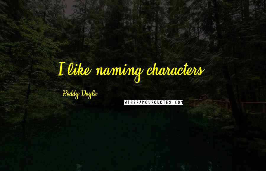 Roddy Doyle Quotes: I like naming characters.