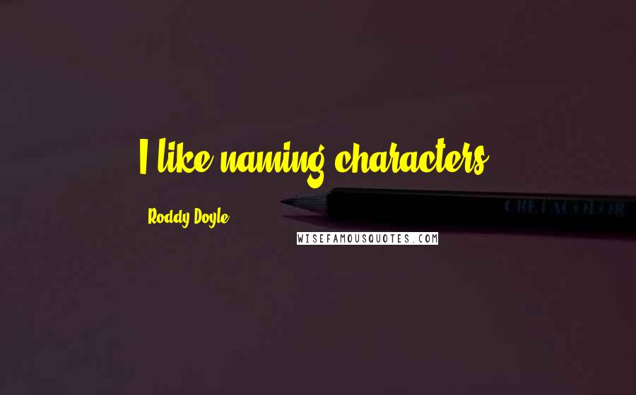 Roddy Doyle Quotes: I like naming characters.