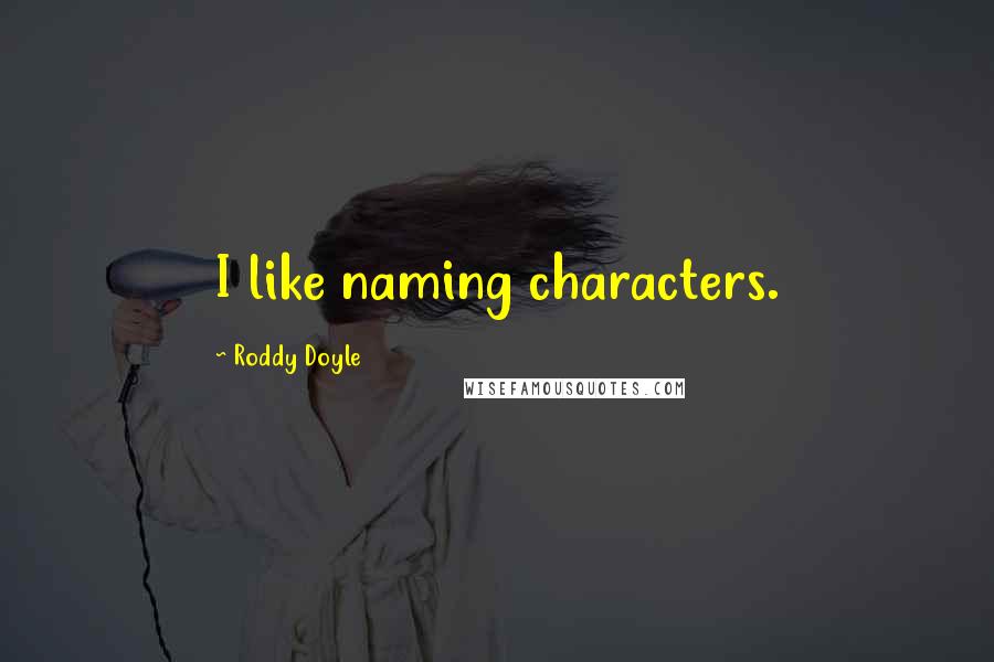 Roddy Doyle Quotes: I like naming characters.