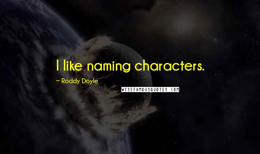 Roddy Doyle Quotes: I like naming characters.