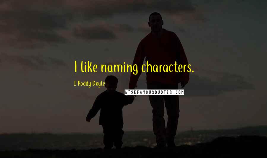 Roddy Doyle Quotes: I like naming characters.